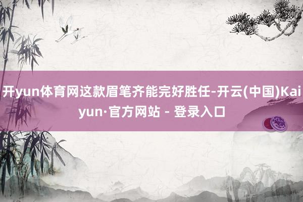 开yun体育网这款眉笔齐能完好胜任-开云(中国)Kaiyun·官方网站 - 登录入口